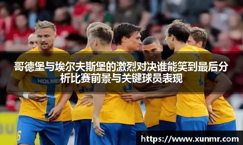 哥德堡与埃尔夫斯堡的激烈对决谁能笑到最后分析比赛前景与关键球员表现